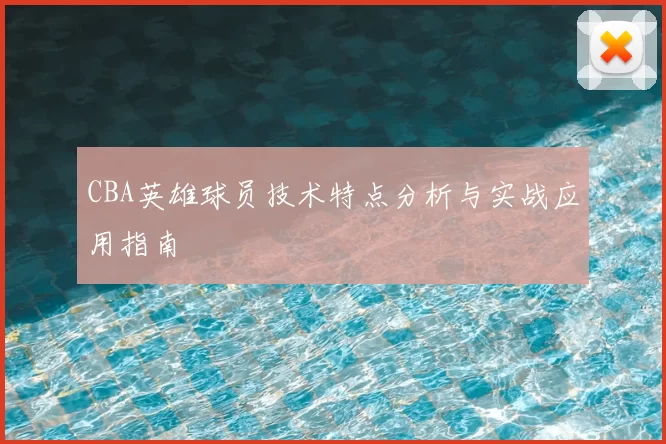 CBA英雄球员技术特点分析与实战应用指南