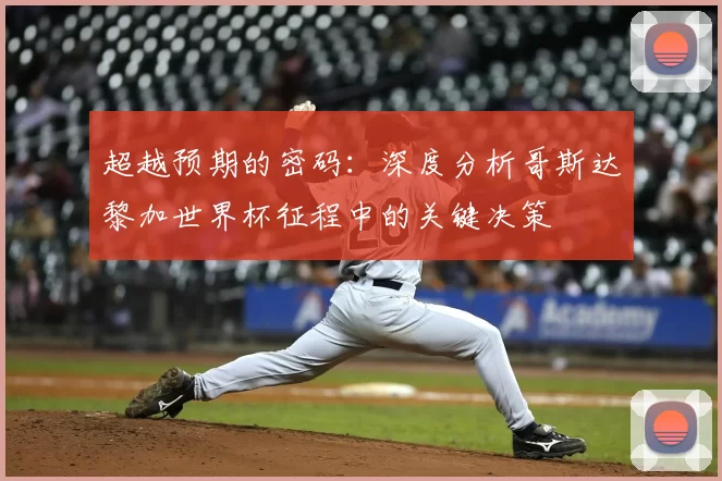 超越预期的密码:深度分析哥斯达黎加世界杯征程中的关键决策