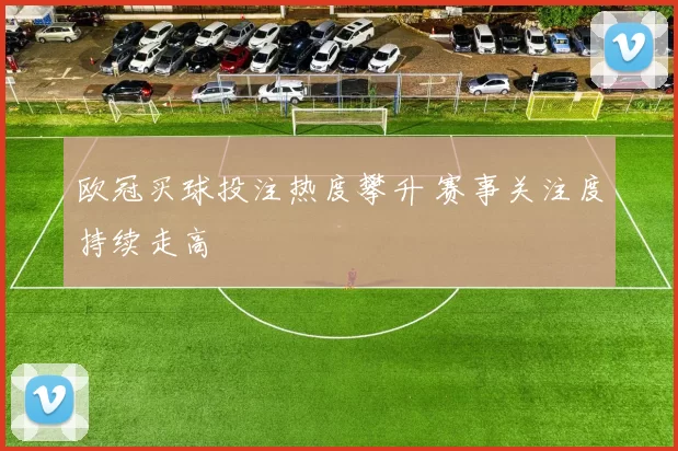 欧冠买球投注热度攀升 赛事关注度持续走高