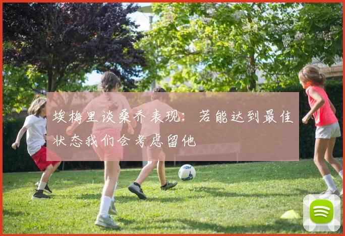 埃梅里谈桑乔表现:若能达到最佳状态我们会考虑留他